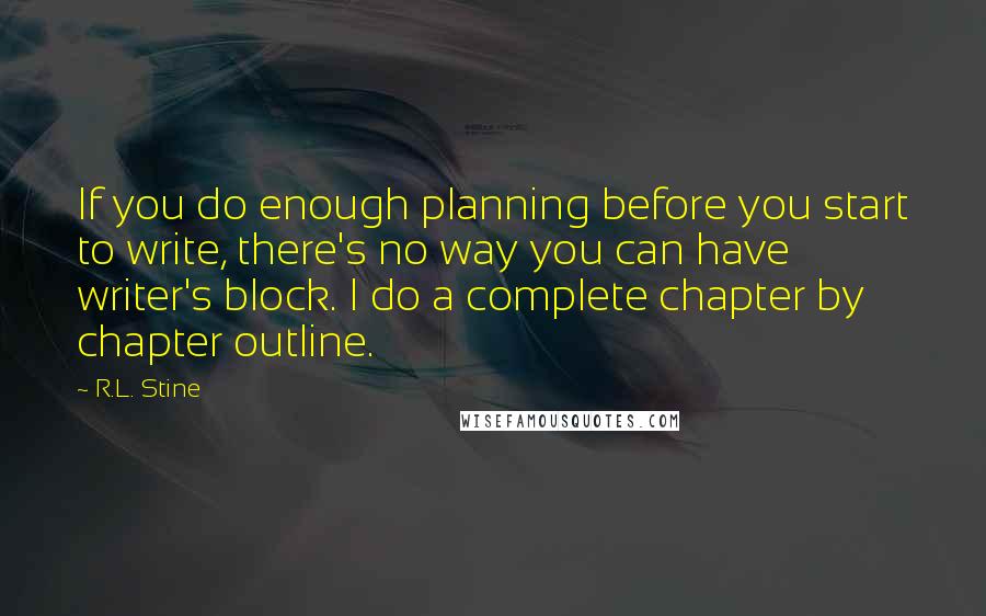 R.L. Stine Quotes: If you do enough planning before you start to write, there's no way you can have writer's block. I do a complete chapter by chapter outline.
