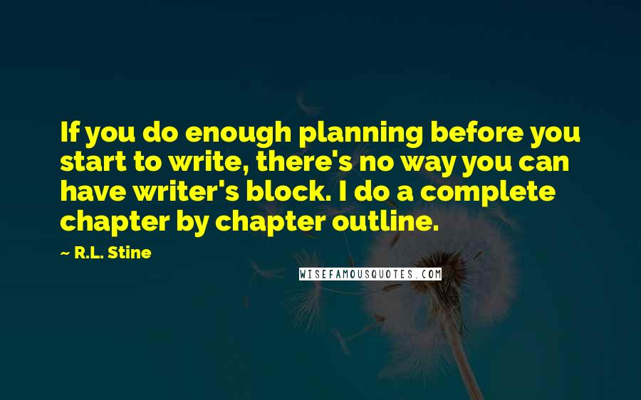 R.L. Stine Quotes: If you do enough planning before you start to write, there's no way you can have writer's block. I do a complete chapter by chapter outline.