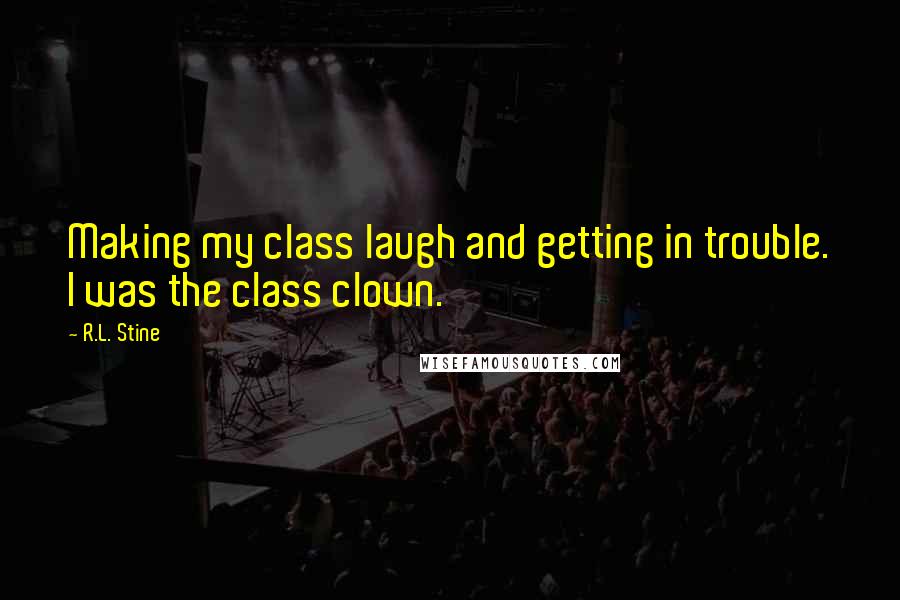 R.L. Stine Quotes: Making my class laugh and getting in trouble. I was the class clown.