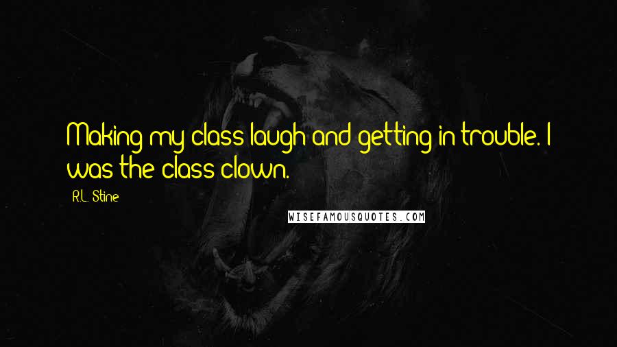 R.L. Stine Quotes: Making my class laugh and getting in trouble. I was the class clown.