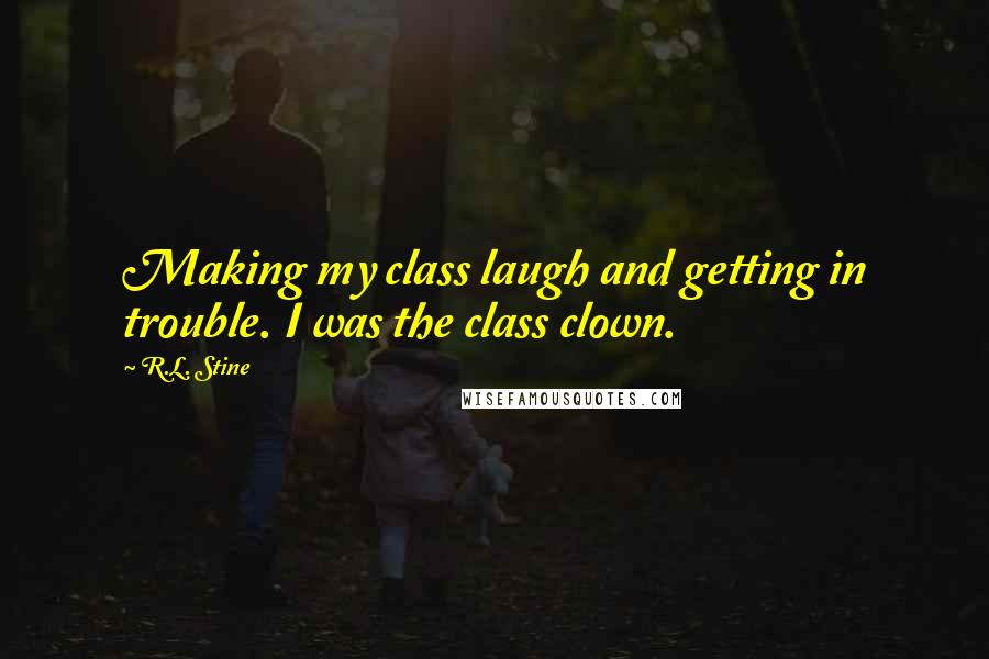 R.L. Stine Quotes: Making my class laugh and getting in trouble. I was the class clown.