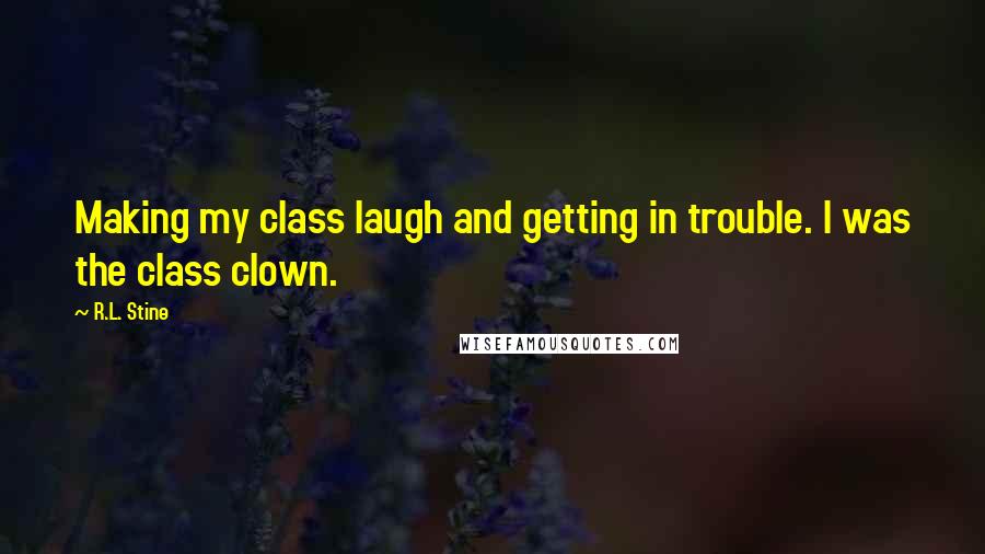 R.L. Stine Quotes: Making my class laugh and getting in trouble. I was the class clown.