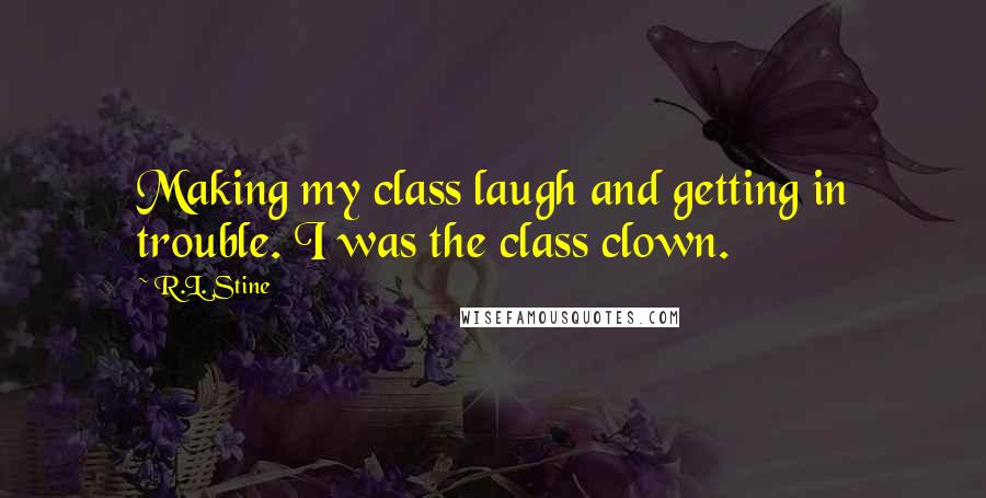 R.L. Stine Quotes: Making my class laugh and getting in trouble. I was the class clown.