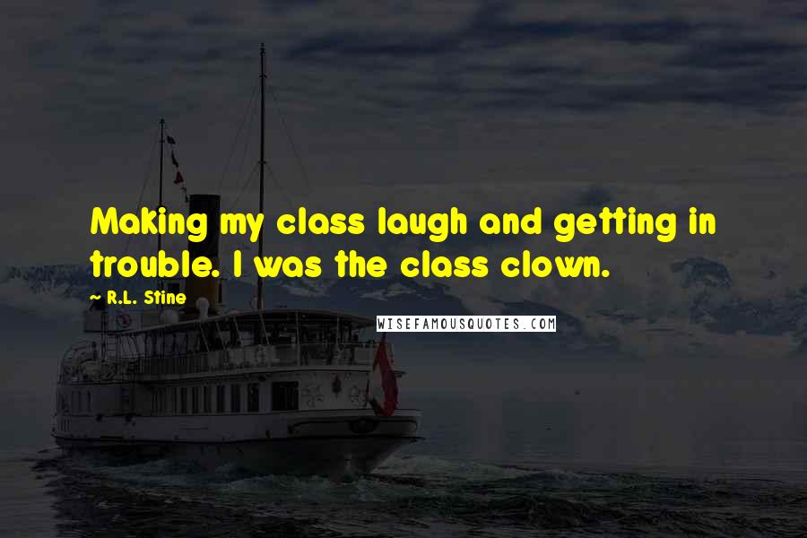 R.L. Stine Quotes: Making my class laugh and getting in trouble. I was the class clown.