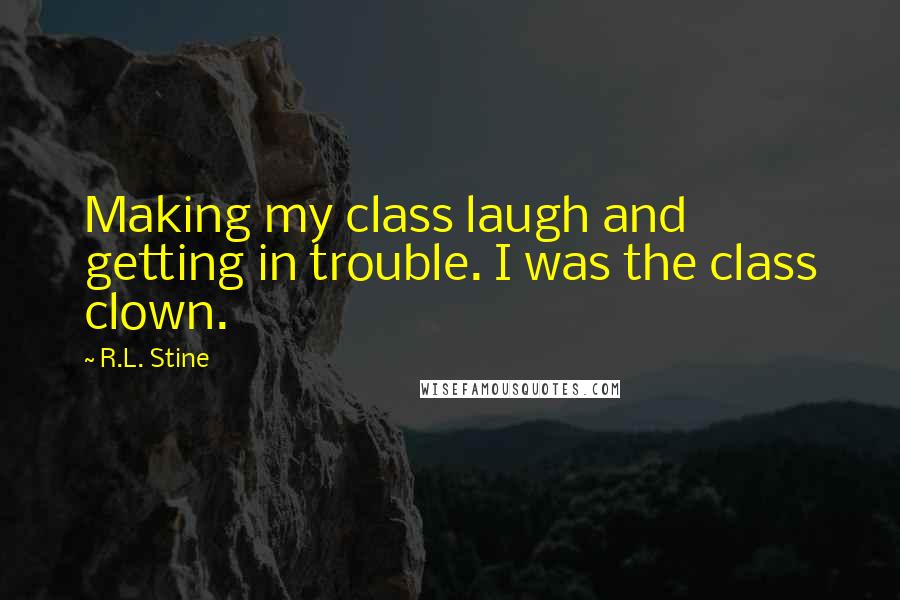 R.L. Stine Quotes: Making my class laugh and getting in trouble. I was the class clown.