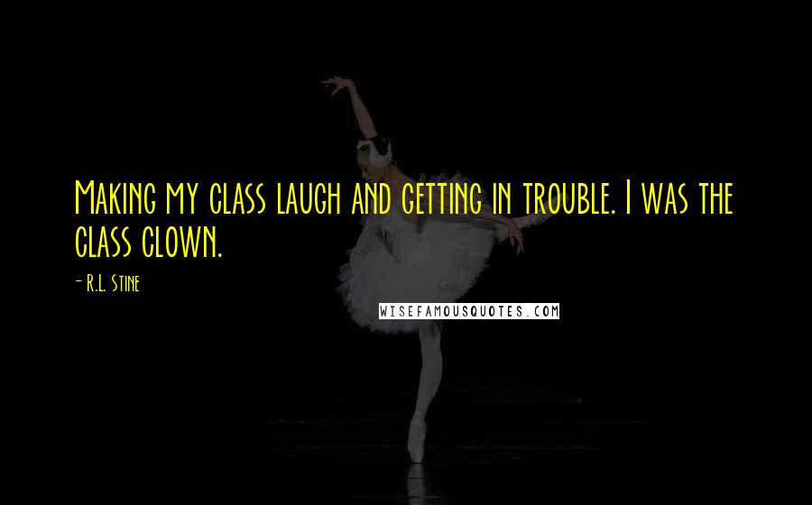 R.L. Stine Quotes: Making my class laugh and getting in trouble. I was the class clown.