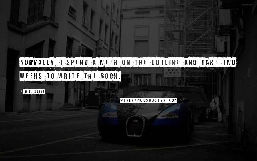 R.L. Stine Quotes: Normally, I spend a week on the outline and take two weeks to write the book.