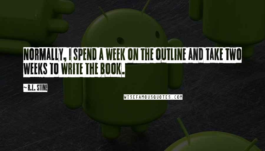 R.L. Stine Quotes: Normally, I spend a week on the outline and take two weeks to write the book.