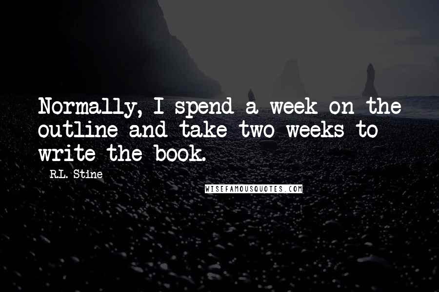 R.L. Stine Quotes: Normally, I spend a week on the outline and take two weeks to write the book.