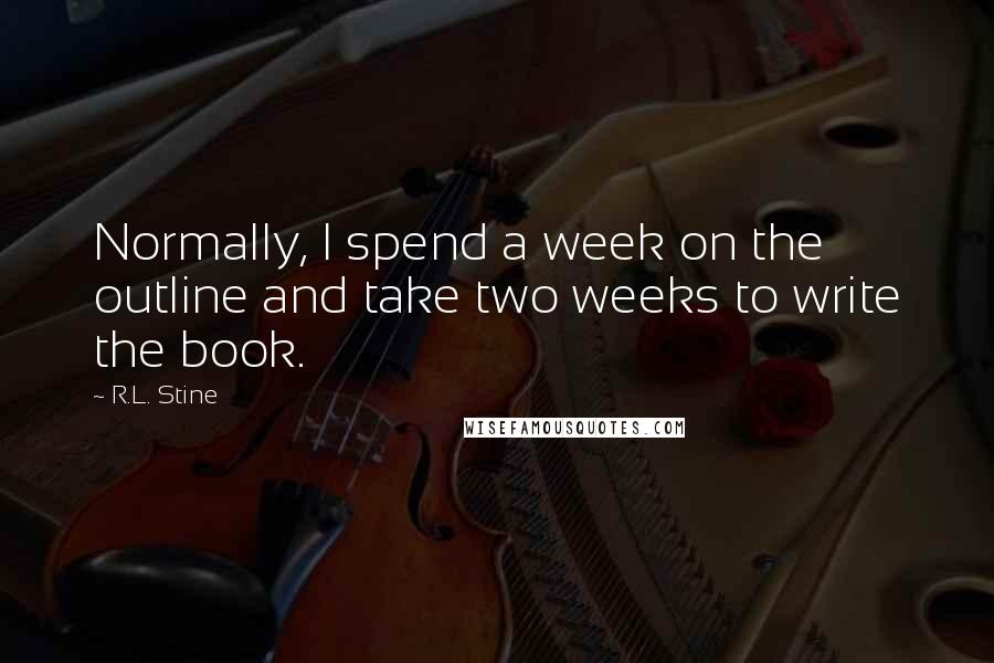 R.L. Stine Quotes: Normally, I spend a week on the outline and take two weeks to write the book.