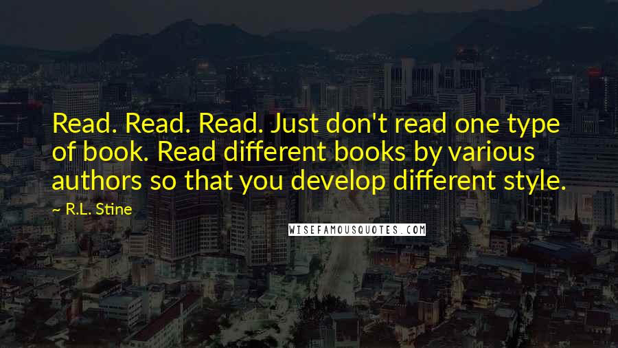 R.L. Stine Quotes: Read. Read. Read. Just don't read one type of book. Read different books by various authors so that you develop different style.