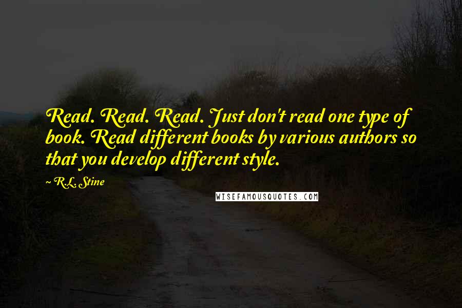 R.L. Stine Quotes: Read. Read. Read. Just don't read one type of book. Read different books by various authors so that you develop different style.