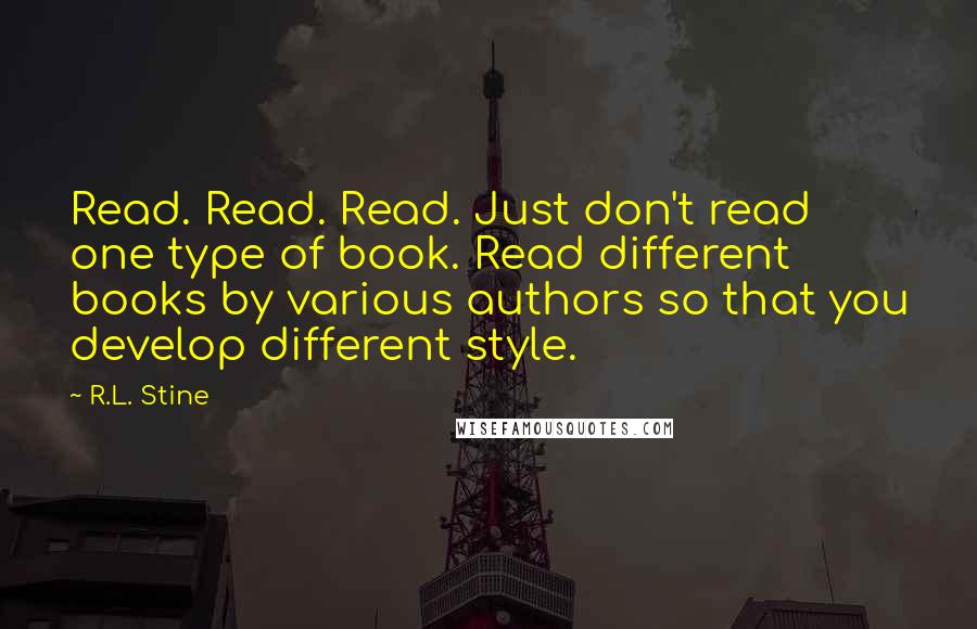 R.L. Stine Quotes: Read. Read. Read. Just don't read one type of book. Read different books by various authors so that you develop different style.