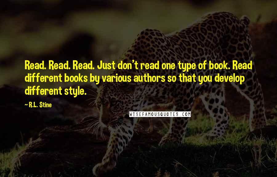 R.L. Stine Quotes: Read. Read. Read. Just don't read one type of book. Read different books by various authors so that you develop different style.