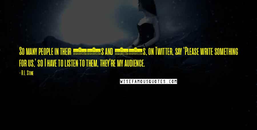 R.L. Stine Quotes: So many people in their 20s and 30s, on Twitter, say 'Please write something for us,' so I have to listen to them, they're my audience.