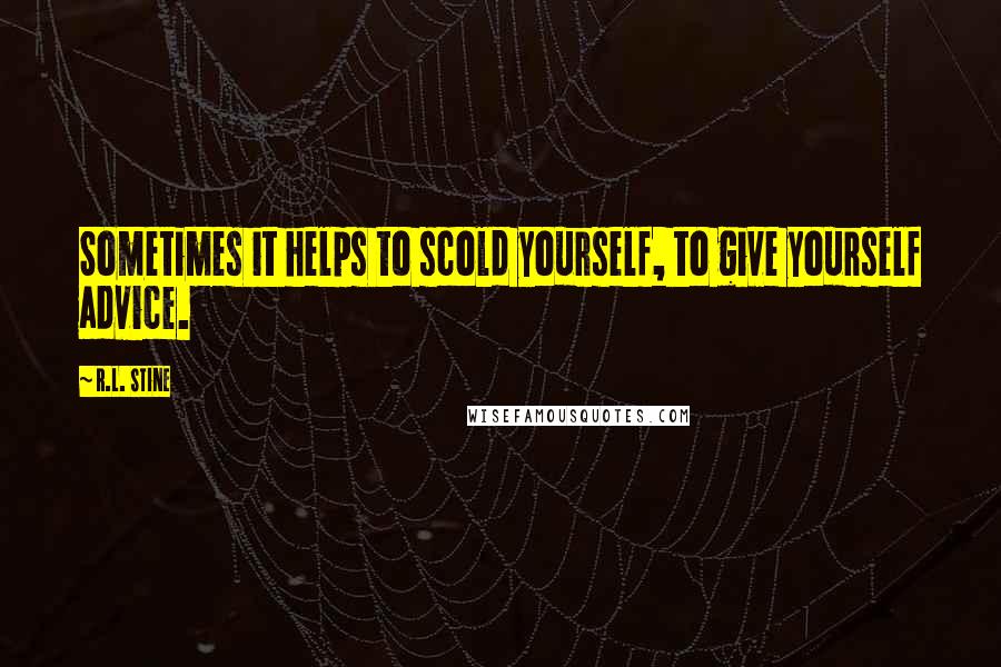 R.L. Stine Quotes: Sometimes it helps to scold yourself, to give yourself advice.