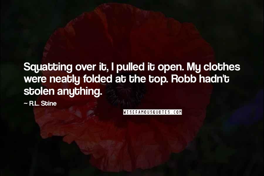 R.L. Stine Quotes: Squatting over it, I pulled it open. My clothes were neatly folded at the top. Robb hadn't stolen anything.