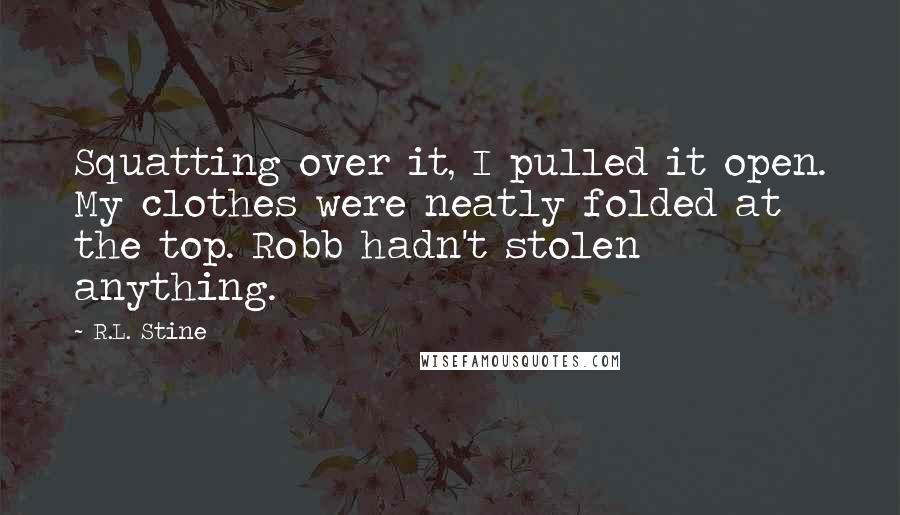 R.L. Stine Quotes: Squatting over it, I pulled it open. My clothes were neatly folded at the top. Robb hadn't stolen anything.