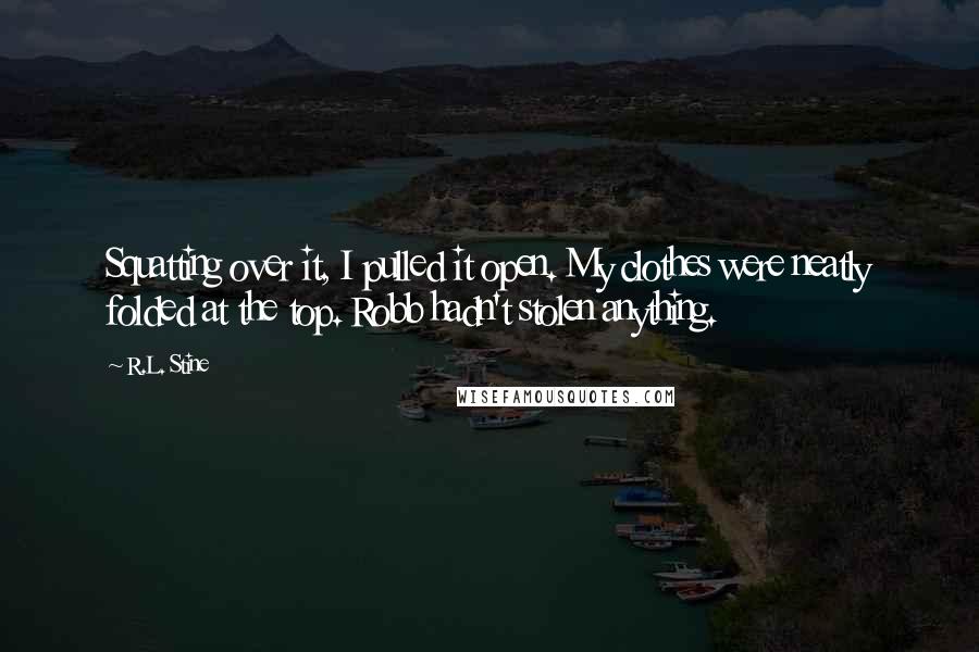 R.L. Stine Quotes: Squatting over it, I pulled it open. My clothes were neatly folded at the top. Robb hadn't stolen anything.