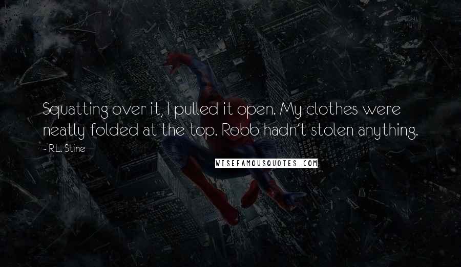 R.L. Stine Quotes: Squatting over it, I pulled it open. My clothes were neatly folded at the top. Robb hadn't stolen anything.