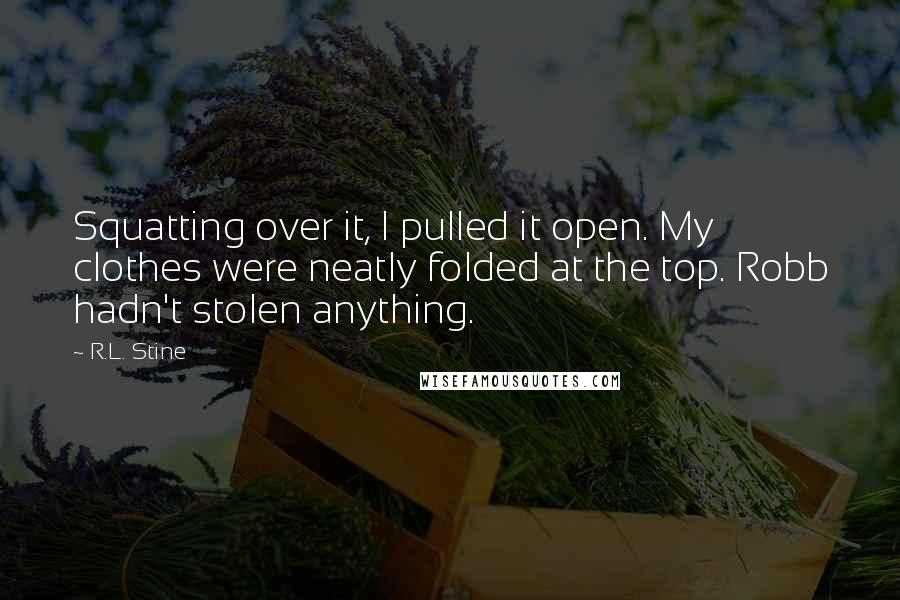 R.L. Stine Quotes: Squatting over it, I pulled it open. My clothes were neatly folded at the top. Robb hadn't stolen anything.