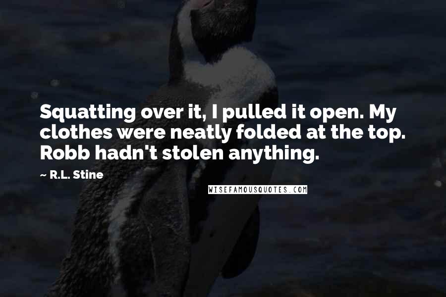 R.L. Stine Quotes: Squatting over it, I pulled it open. My clothes were neatly folded at the top. Robb hadn't stolen anything.