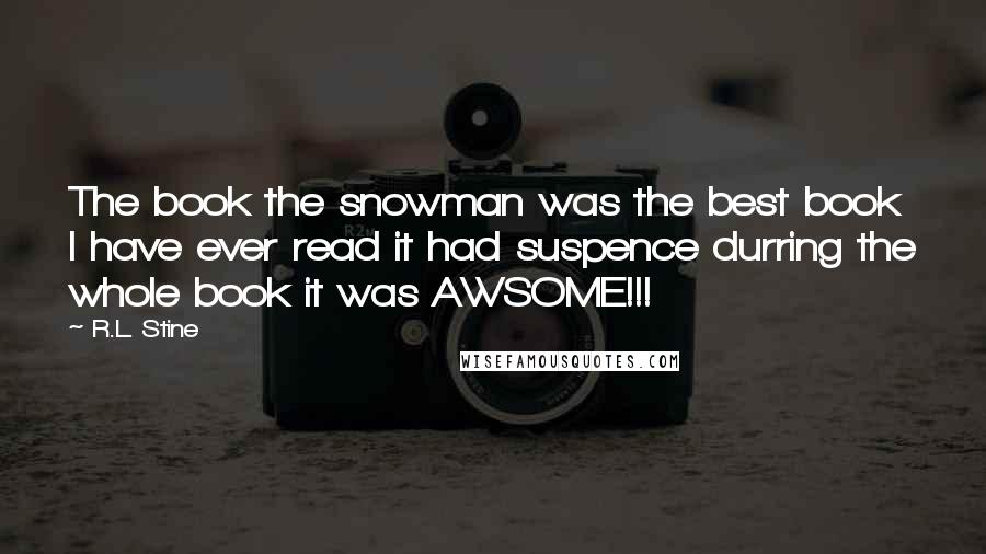 R.L. Stine Quotes: The book the snowman was the best book I have ever read it had suspence durring the whole book it was AWSOME!!!