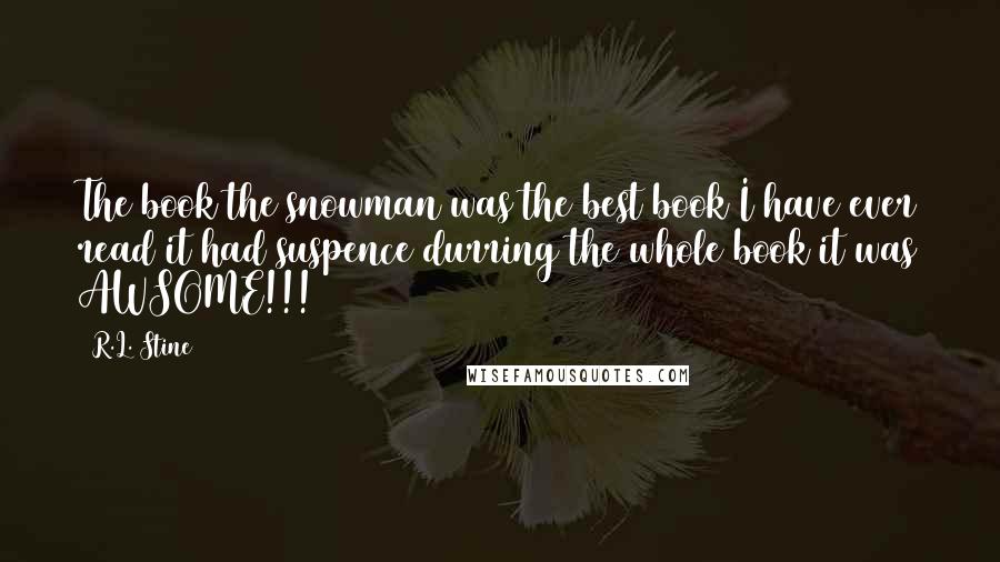 R.L. Stine Quotes: The book the snowman was the best book I have ever read it had suspence durring the whole book it was AWSOME!!!