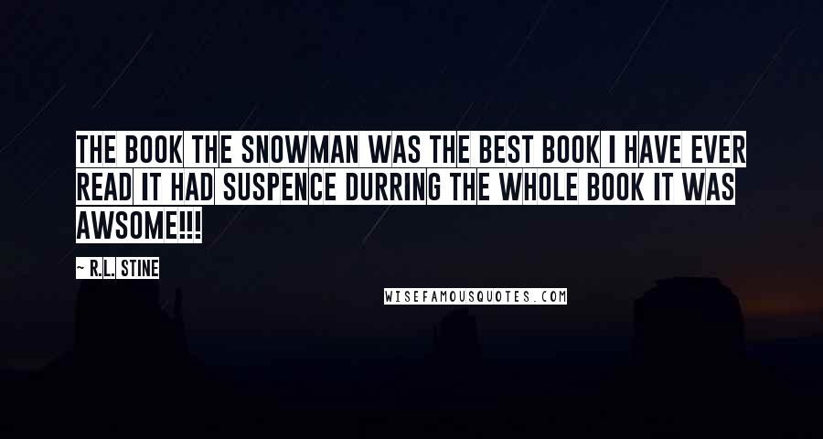 R.L. Stine Quotes: The book the snowman was the best book I have ever read it had suspence durring the whole book it was AWSOME!!!