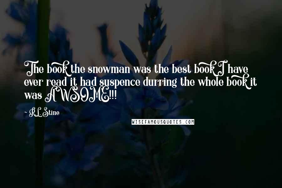 R.L. Stine Quotes: The book the snowman was the best book I have ever read it had suspence durring the whole book it was AWSOME!!!