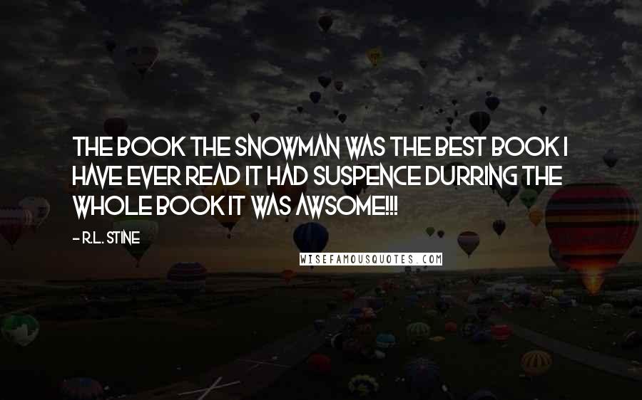 R.L. Stine Quotes: The book the snowman was the best book I have ever read it had suspence durring the whole book it was AWSOME!!!