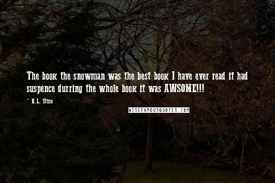 R.L. Stine Quotes: The book the snowman was the best book I have ever read it had suspence durring the whole book it was AWSOME!!!