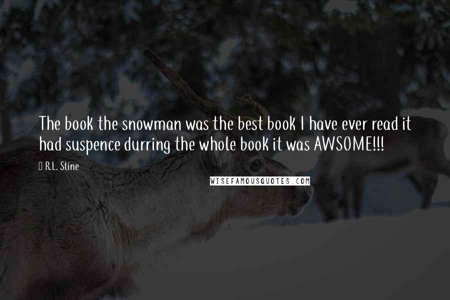 R.L. Stine Quotes: The book the snowman was the best book I have ever read it had suspence durring the whole book it was AWSOME!!!