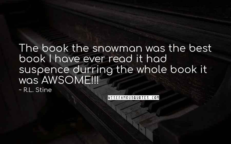 R.L. Stine Quotes: The book the snowman was the best book I have ever read it had suspence durring the whole book it was AWSOME!!!