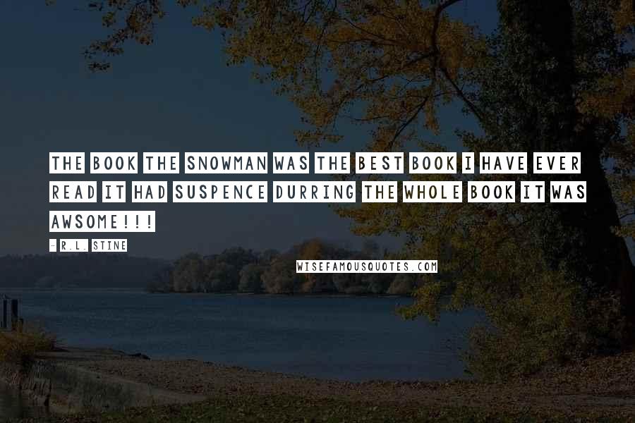 R.L. Stine Quotes: The book the snowman was the best book I have ever read it had suspence durring the whole book it was AWSOME!!!