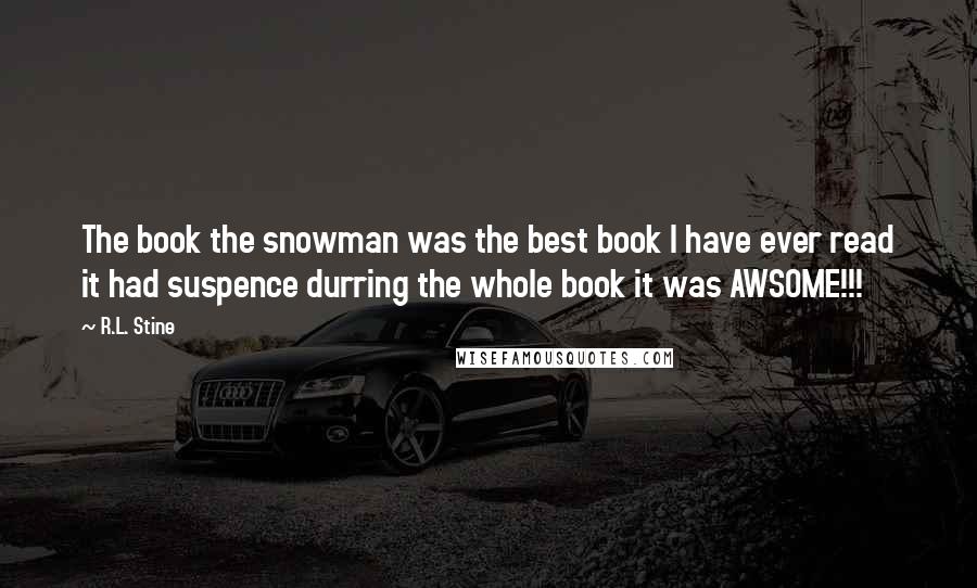 R.L. Stine Quotes: The book the snowman was the best book I have ever read it had suspence durring the whole book it was AWSOME!!!