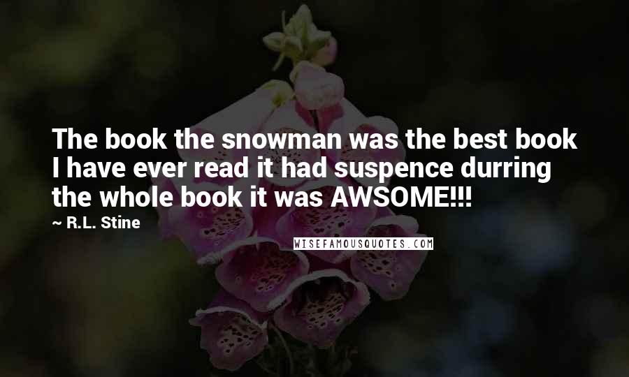 R.L. Stine Quotes: The book the snowman was the best book I have ever read it had suspence durring the whole book it was AWSOME!!!