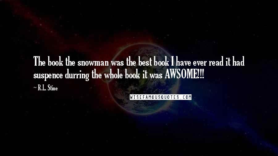 R.L. Stine Quotes: The book the snowman was the best book I have ever read it had suspence durring the whole book it was AWSOME!!!