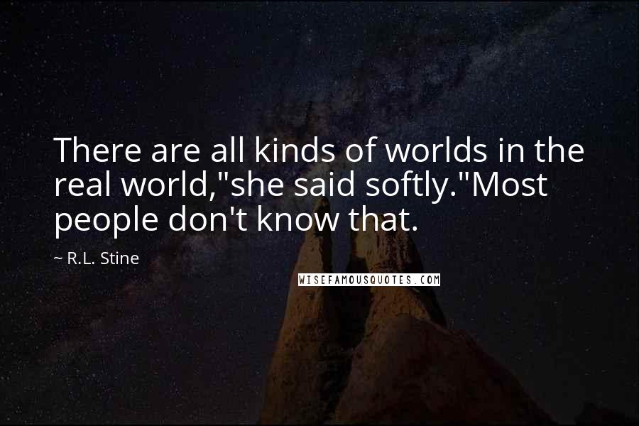 R.L. Stine Quotes: There are all kinds of worlds in the real world,"she said softly."Most people don't know that.