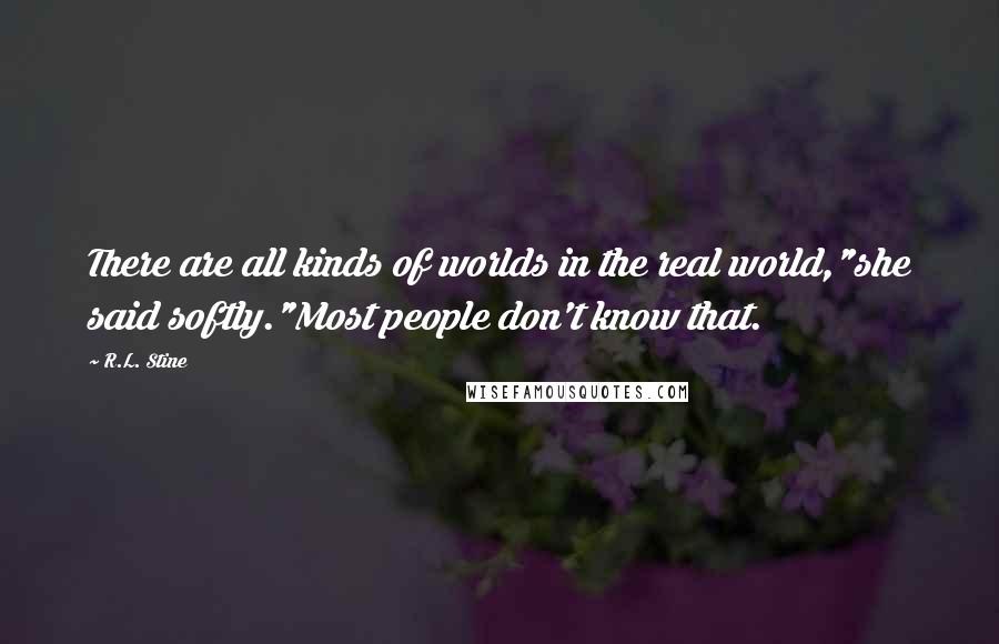 R.L. Stine Quotes: There are all kinds of worlds in the real world,"she said softly."Most people don't know that.