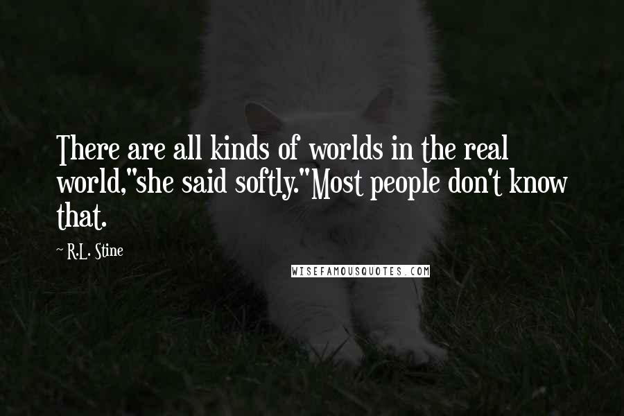 R.L. Stine Quotes: There are all kinds of worlds in the real world,"she said softly."Most people don't know that.