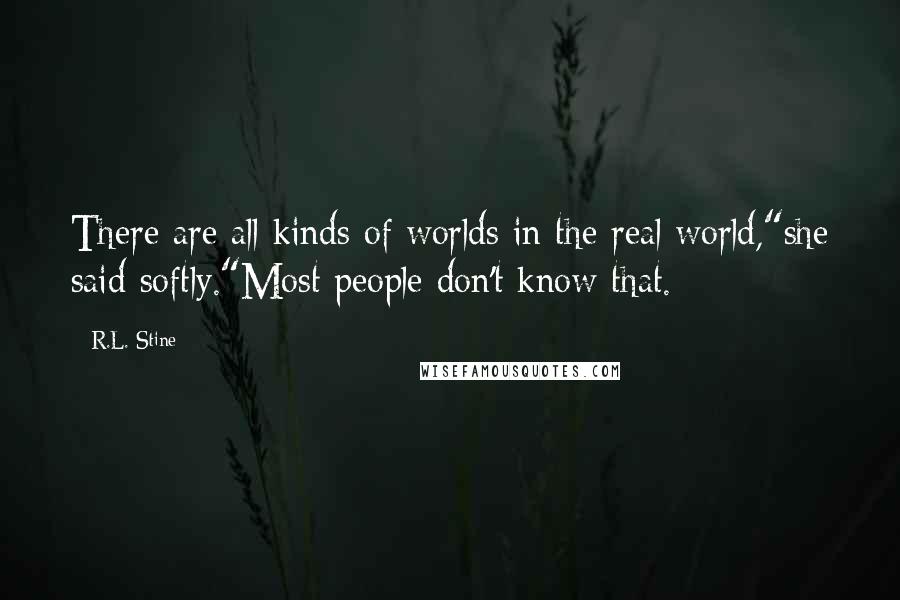 R.L. Stine Quotes: There are all kinds of worlds in the real world,"she said softly."Most people don't know that.