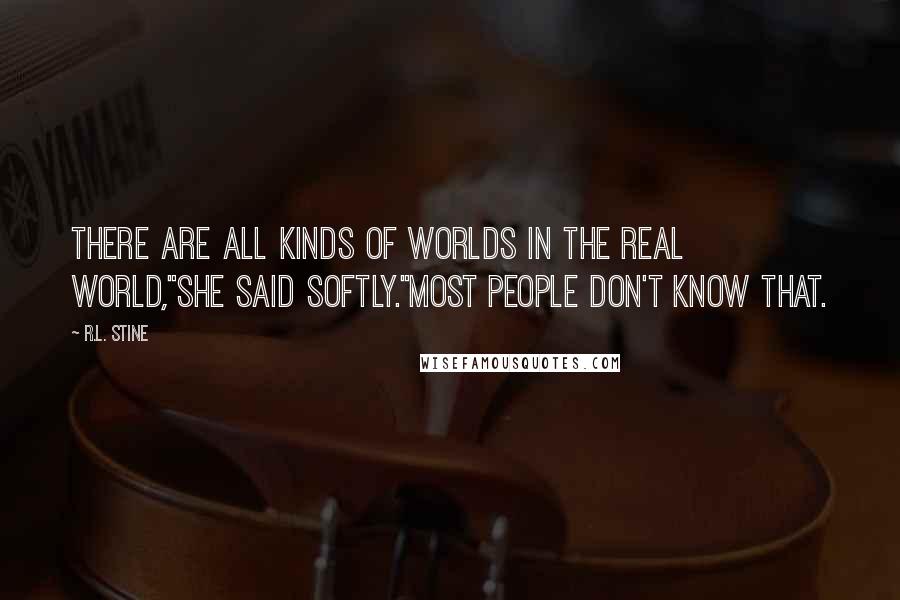 R.L. Stine Quotes: There are all kinds of worlds in the real world,"she said softly."Most people don't know that.