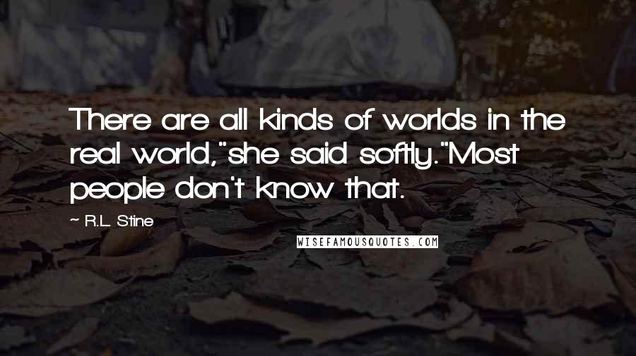 R.L. Stine Quotes: There are all kinds of worlds in the real world,"she said softly."Most people don't know that.