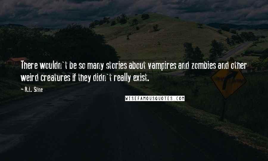 R.L. Stine Quotes: There wouldn't be so many stories about vampires and zombies and other weird creatures if they didn't really exist.