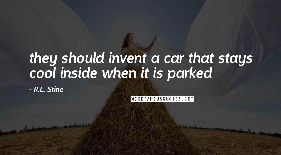 R.L. Stine Quotes: they should invent a car that stays cool inside when it is parked