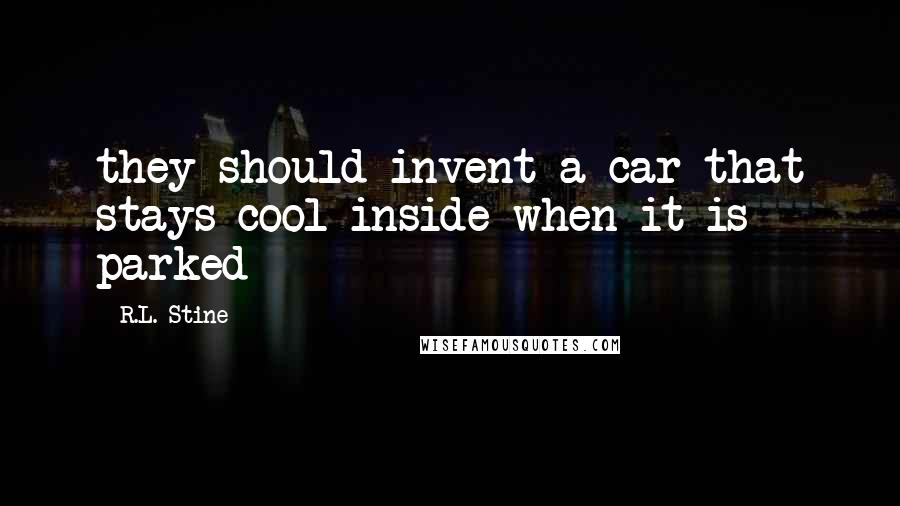 R.L. Stine Quotes: they should invent a car that stays cool inside when it is parked