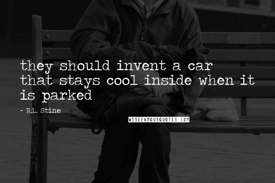R.L. Stine Quotes: they should invent a car that stays cool inside when it is parked