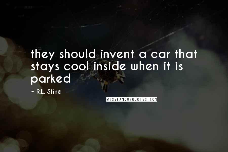 R.L. Stine Quotes: they should invent a car that stays cool inside when it is parked