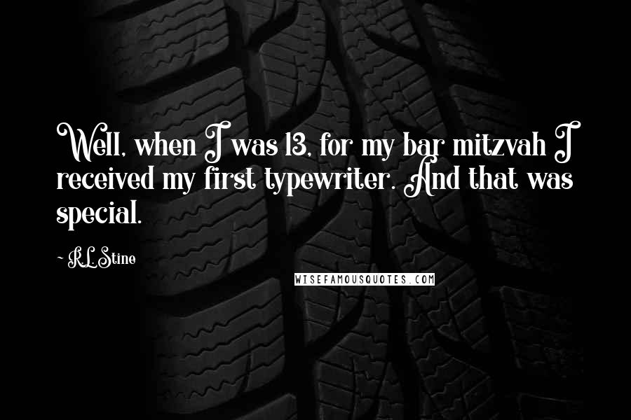 R.L. Stine Quotes: Well, when I was 13, for my bar mitzvah I received my first typewriter. And that was special.